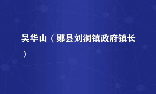 吴华山(郧县刘洞镇政府镇长)