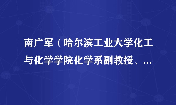 南广军(哈尔滨工业大学化工与化学学院化学系副教授、硕士生导师)