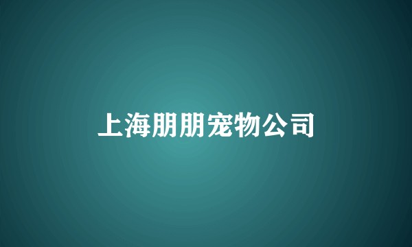 上海朋朋宠物公司