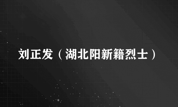 刘正发（湖北阳新籍烈士）
