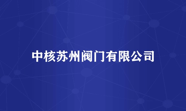 中核苏州阀门有限公司
