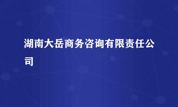 湖南大岳商务咨询有限责任公司
