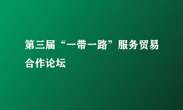 第三届“一带一路”服务贸易合作论坛