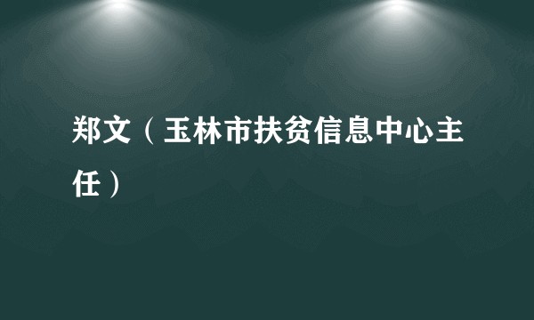 郑文（玉林市扶贫信息中心主任）