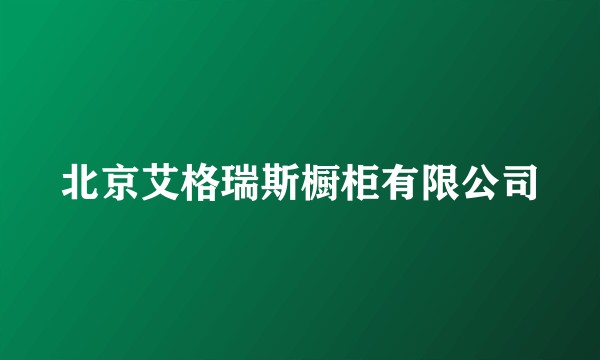 北京艾格瑞斯橱柜有限公司