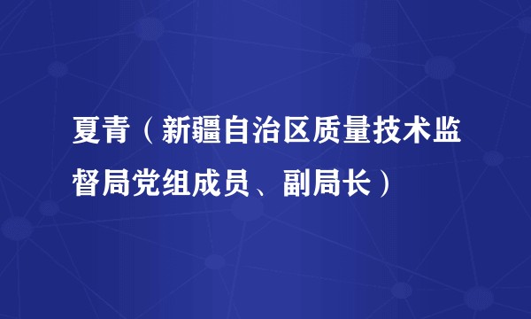 夏青（新疆自治区质量技术监督局党组成员、副局长）