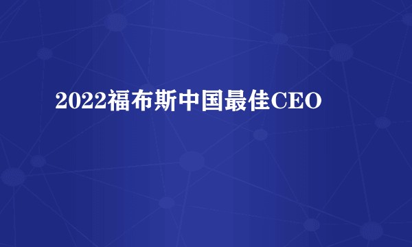 2022福布斯中国最佳CEO