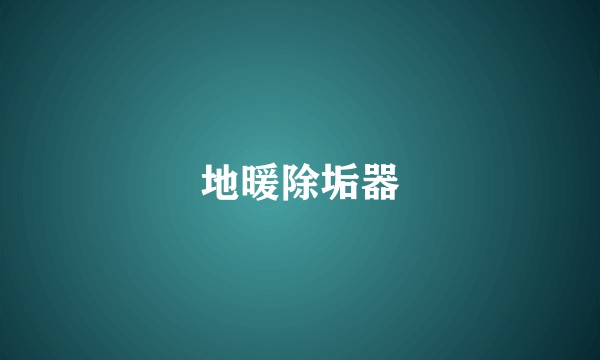 地暖除垢器