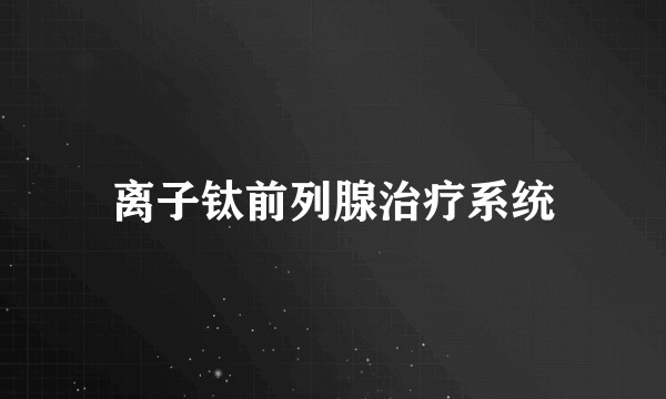 离子钛前列腺治疗系统