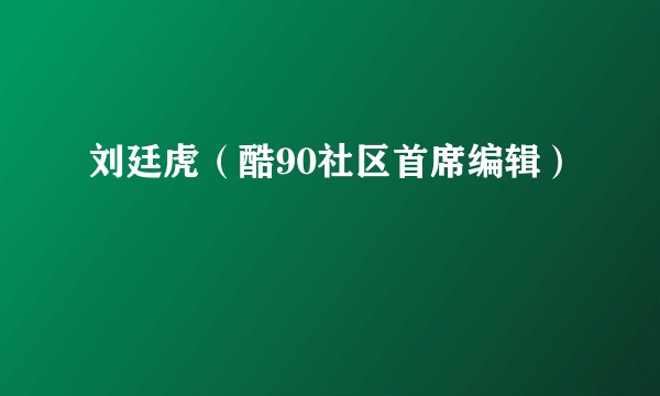 刘廷虎（酷90社区首席编辑）
