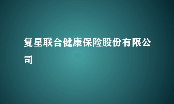 复星联合健康保险股份有限公司