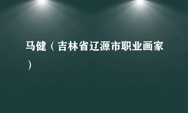 马健（吉林省辽源市职业画家）