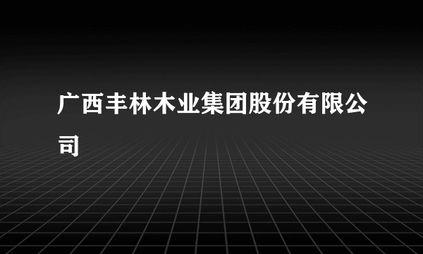 广西丰林木业集团股份有限公司