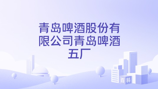 青岛啤酒股份有限公司青岛啤酒五厂