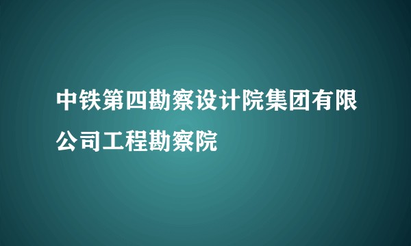 中铁第四勘察设计院集团有限公司工程勘察院