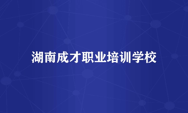 湖南成才职业培训学校