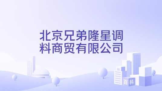 北京兄弟隆星调料商贸有限公司