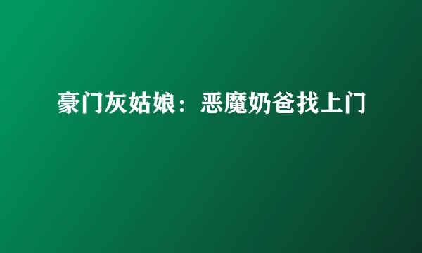 豪门灰姑娘：恶魔奶爸找上门