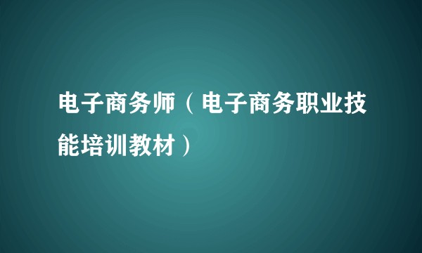 电子商务师（电子商务职业技能培训教材）