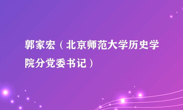 郭家宏（北京师范大学历史学院分党委书记）