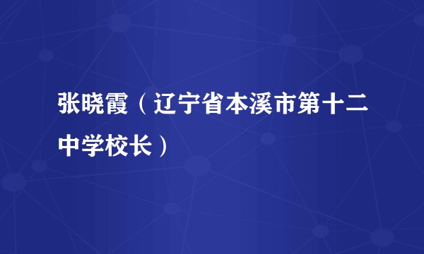 张晓霞(辽宁省本溪市第十二中学校长)