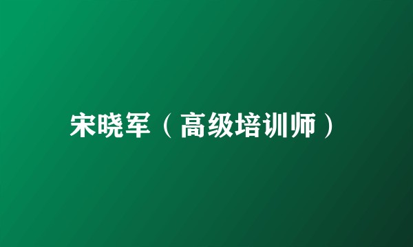 宋晓军（高级培训师）