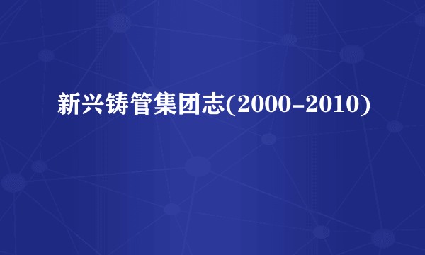 新兴铸管集团志(2000-2010)