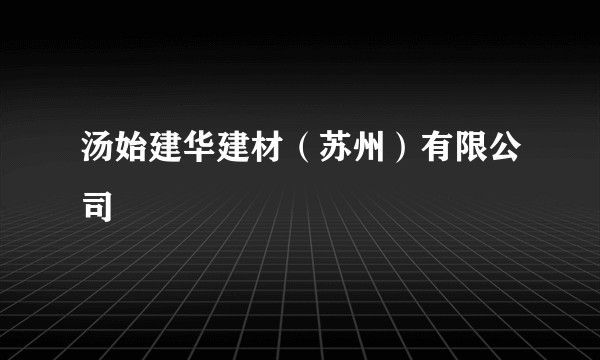 汤始建华建材（苏州）有限公司