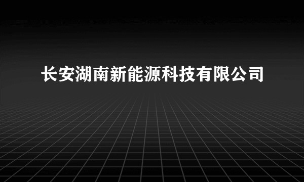长安湖南新能源科技有限公司