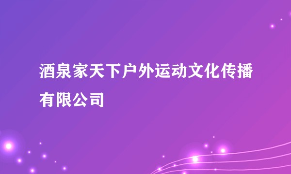 酒泉家天下户外运动文化传播有限公司