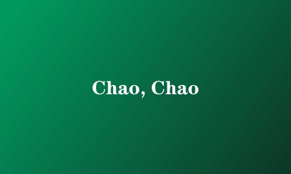 Chao, Chao