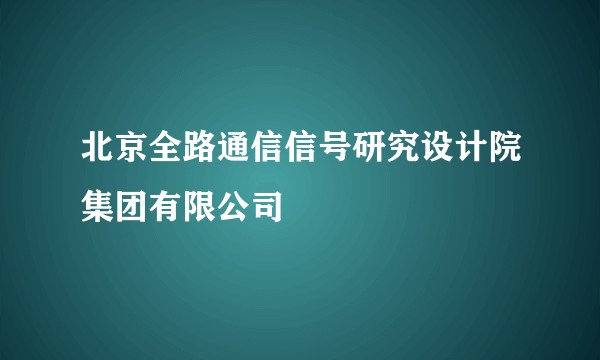 北京全路通信信号研究设计院集团有限公司