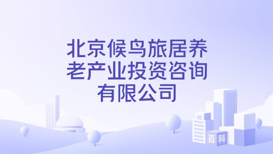 北京候鸟旅居养老产业投资咨询有限公司