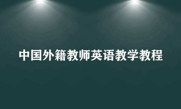 中国外籍教师英语教学教程