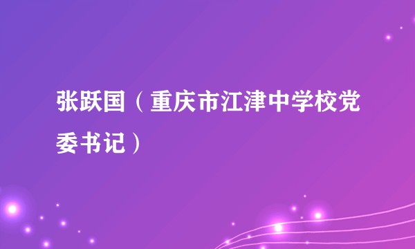 张跃国（重庆市江津中学校党委书记）