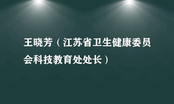 王晓芳（江苏省卫生健康委员会科技教育处处长）