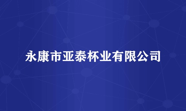 永康市亚泰杯业有限公司