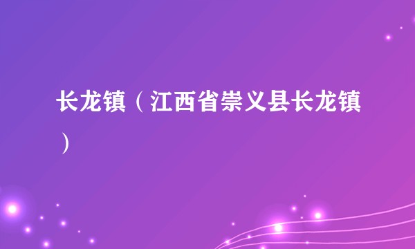 长龙镇（江西省崇义县长龙镇）