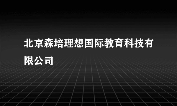 北京森培理想国际教育科技有限公司