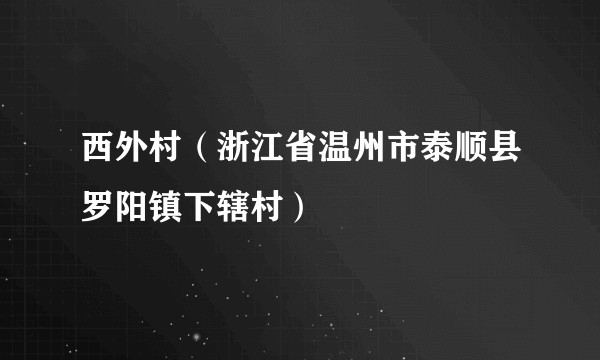 西外村（浙江省温州市泰顺县罗阳镇下辖村）