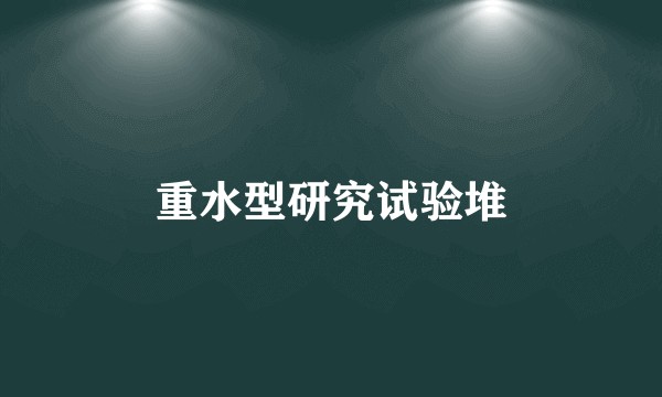 重水型研究试验堆