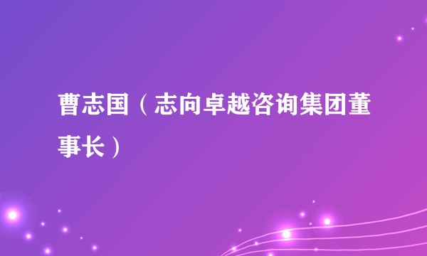曹志国(志向卓越咨询集团董事长)