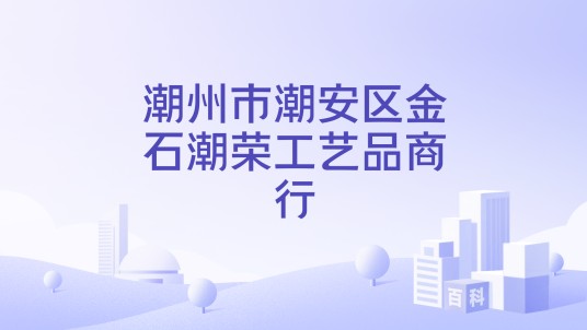 潮州市潮安区金石潮荣工艺品商行