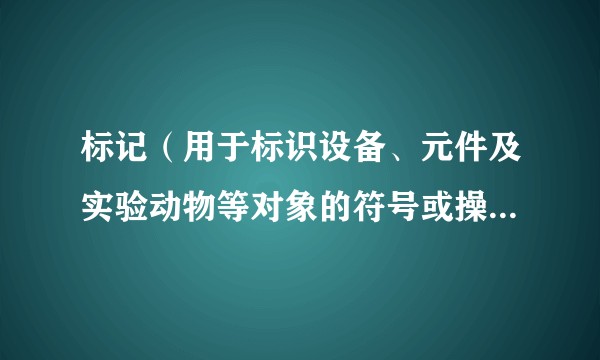标记（用于标识设备、元件及实验动物等对象的符号或操作术语）