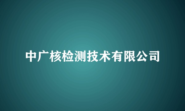 中广核检测技术有限公司