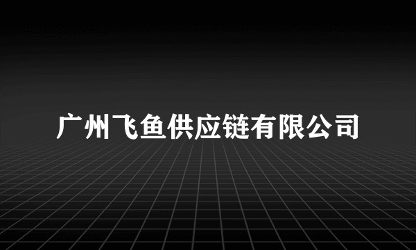 广州飞鱼供应链有限公司