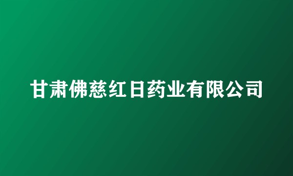 甘肃佛慈红日药业有限公司