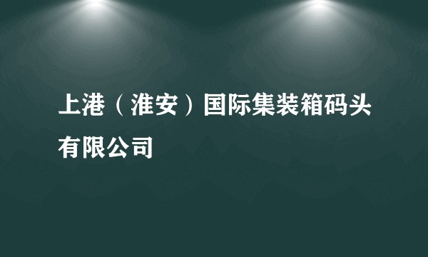 上港(淮安)国际集装箱码头有限公司