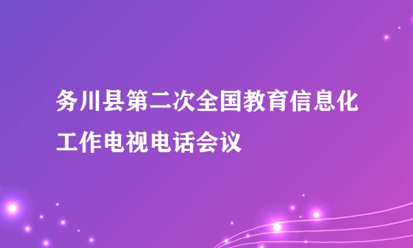 务川县第二次全国教育信息化工作电视电话会议
