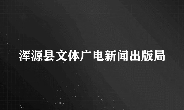 浑源县文体广电新闻出版局